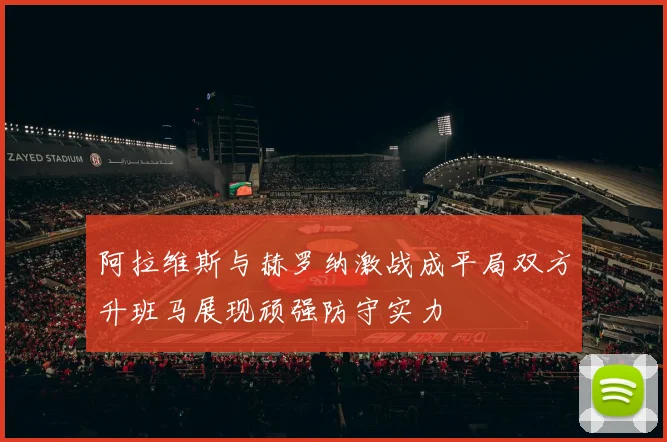 阿拉维斯与赫罗纳激战成平局双方升班马展现顽强防守实力